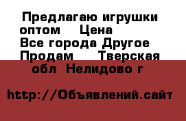 Предлагаю игрушки оптом  › Цена ­ 7 000 - Все города Другое » Продам   . Тверская обл.,Нелидово г.
